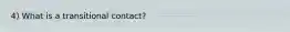 4) What is a transitional contact?