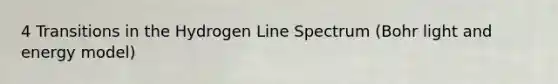 4 Transitions in the Hydrogen Line Spectrum (Bohr light and energy model)