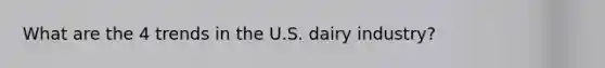 What are the 4 trends in the U.S. dairy industry?