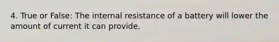 4. True or False: The internal resistance of a battery will lower the amount of current it can provide.