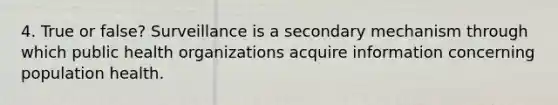 4. True or false? Surveillance is a secondary mechanism through which public health organizations acquire information concerning population health.