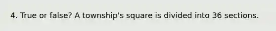 4. True or false? A township's square is divided into 36 sections.