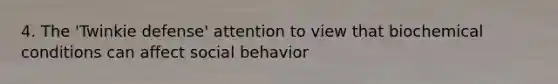 4. The 'Twinkie defense' attention to view that biochemical conditions can affect social behavior