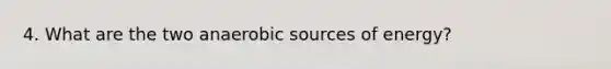 4. What are the two anaerobic sources of energy?