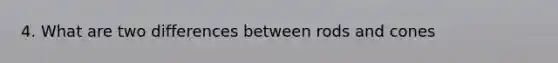 4. What are two differences between rods and cones