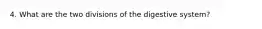 4. What are the two divisions of the digestive system?