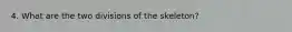 4. What are the two divisions of the skeleton?