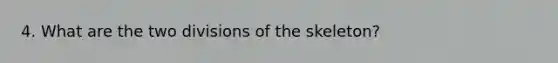 4. What are the two divisions of the skeleton?