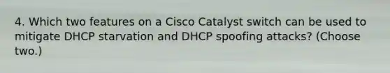 4. Which two features on a Cisco Catalyst switch can be used to mitigate DHCP starvation and DHCP spoofing attacks? (Choose two.)