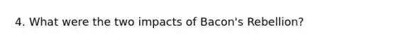 4. What were the two impacts of Bacon's Rebellion?