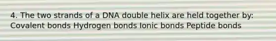 4. The two strands of a DNA double helix are held together by: <a href='https://www.questionai.com/knowledge/kWply8IKUM-covalent-bonds' class='anchor-knowledge'>covalent bonds</a> Hydrogen bonds <a href='https://www.questionai.com/knowledge/kvOuFG6fy1-ionic-bonds' class='anchor-knowledge'>ionic bonds</a> Peptide bonds