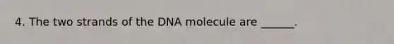 4. The two strands of the DNA molecule are ______.