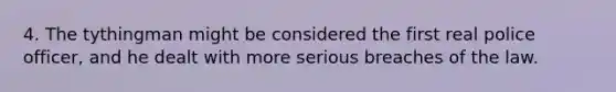 4. The tythingman might be considered the first real police officer, and he dealt with more serious breaches of the law.