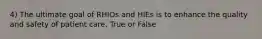 4) The ultimate goal of RHIOs and HIEs is to enhance the quality and safety of patient care. True or False