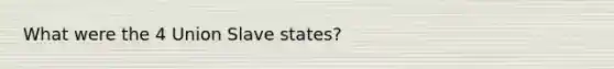 What were the 4 Union Slave states?