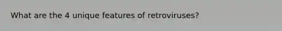 What are the 4 unique features of retroviruses?