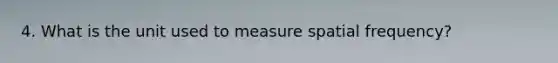 4. What is the unit used to measure spatial frequency?