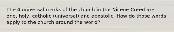 The 4 universal marks of the church in the Nicene Creed are: one, holy, catholic (universal) and apostolic. How do those words apply to the church around the world?