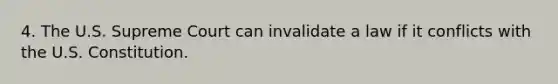 4. The U.S. Supreme Court can invalidate a law if it conflicts with the U.S. Constitution.