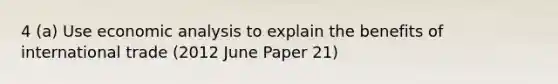 4 (a) Use economic analysis to explain the benefits of international trade (2012 June Paper 21)