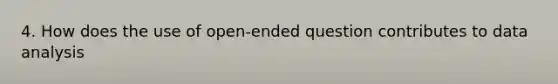 4. How does the use of open-ended question contributes to data analysis