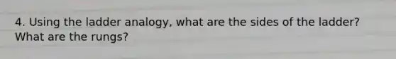 4. Using the ladder analogy, what are the sides of the ladder? What are the rungs?