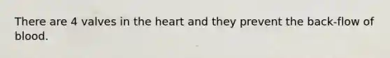 There are 4 valves in the heart and they prevent the back-flow of blood.