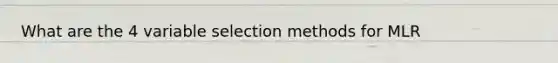 What are the 4 variable selection methods for MLR