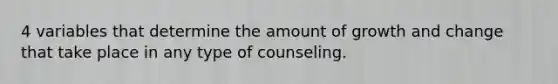 4 variables that determine the amount of growth and change that take place in any type of counseling.