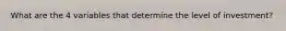 What are the 4 variables that determine the level of investment?