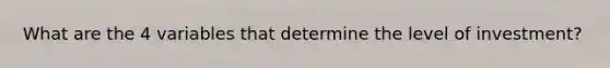 What are the 4 variables that determine the level of investment?