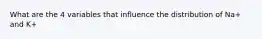 What are the 4 variables that influence the distribution of Na+ and K+