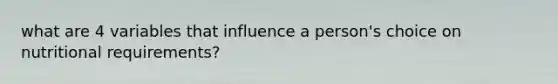 what are 4 variables that influence a person's choice on nutritional requirements?