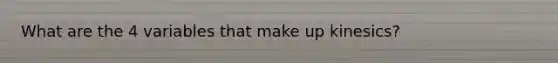 What are the 4 variables that make up kinesics?