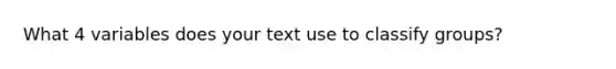 What 4 variables does your text use to classify groups?