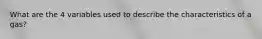 What are the 4 variables used to describe the characteristics of a gas?