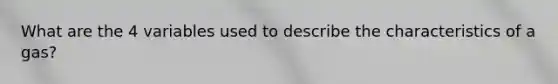 What are the 4 variables used to describe the characteristics of a gas?