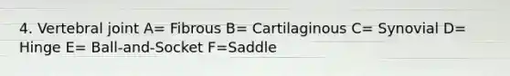 4. Vertebral joint A= Fibrous B= Cartilaginous C= Synovial D= Hinge E= Ball-and-Socket F=Saddle