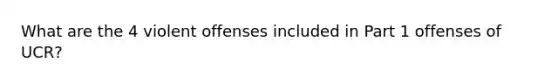 What are the 4 violent offenses included in Part 1 offenses of UCR?