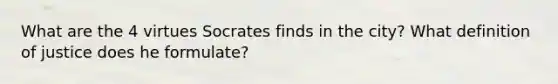 What are the 4 virtues Socrates finds in the city? What definition of justice does he formulate?