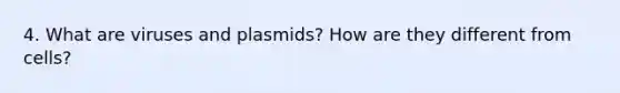 4. What are viruses and plasmids? How are they different from cells?