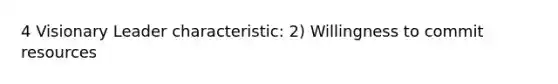 4 Visionary Leader characteristic: 2) Willingness to commit resources