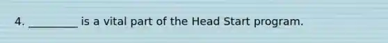 4. _________ is a vital part of the Head Start program.