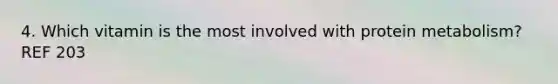 4. Which vitamin is the most involved with protein metabolism? REF 203