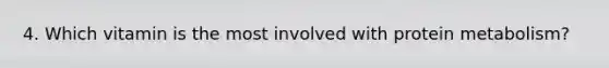 4. Which vitamin is the most involved with protein metabolism?