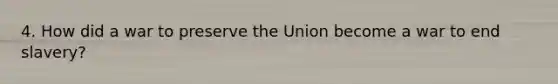 4. How did a war to preserve the Union become a war to end slavery?