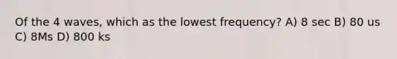Of the 4 waves, which as the lowest frequency? A) 8 sec B) 80 us C) 8Ms D) 800 ks