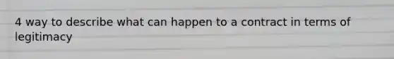 4 way to describe what can happen to a contract in terms of legitimacy