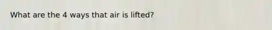 What are the 4 ways that air is lifted?