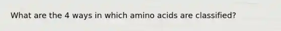 What are the 4 ways in which amino acids are classified?